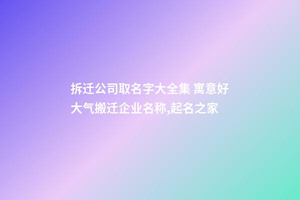 拆迁公司取名字大全集 寓意好大气搬迁企业名称,起名之家-第1张-公司起名-玄机派